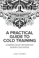 A Practical Guide to Cold Training: A Handbook for Safe and Progressive Deliberate Cold Exposure B0D6VFN7KC Book Cover