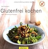 Glutenfrei kochen: Über 120 köstliche Rezepte