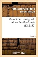 Ma(c)Moires Et Voyages Du Prince Puckler-Muskau: Lettres Posthumes. Tome 5 2013485824 Book Cover