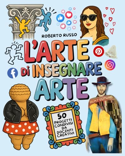L’Arte di Insegnare Arte. 50 Progetti Condivisi da Docenti Creativi: Lezioni di Arte e Immagine per la Scuola Primaria e Secondaria di Primo Grado