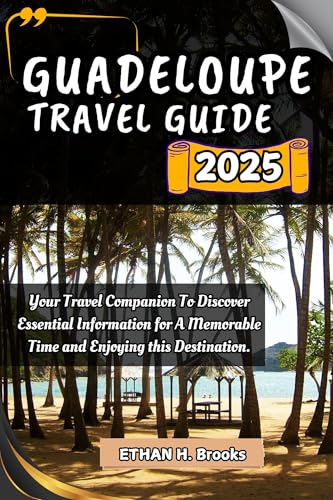 GUADELOUPE TRAVEL GUIDE 2025: Your Travel Companion To Discover Essential Information for A Memorable Time and Enjoying this Destination. ("The Voyager's ... Exploring the World's Best Destinations")