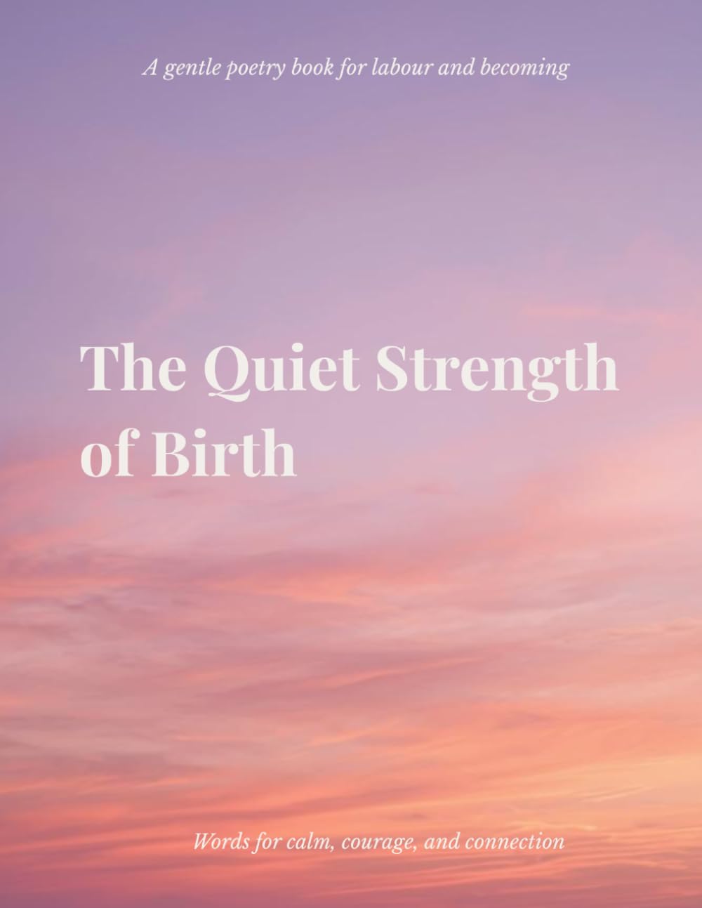 The Quiet Strength of Birth: Poems for labour, birth, and becoming