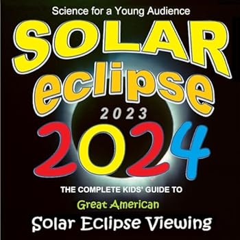 Solar Eclipse 2023/2024: The Complete Kids' Guide to Great American Solar Eclipse Viewing