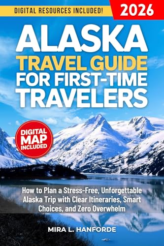 Alaska Travel Guide for First-Time Travelers: How to Plan a Stress-Free, Unforgettable Alaska Trip with Clear Itineraries, Smart Choices, and Zero Overwhelm