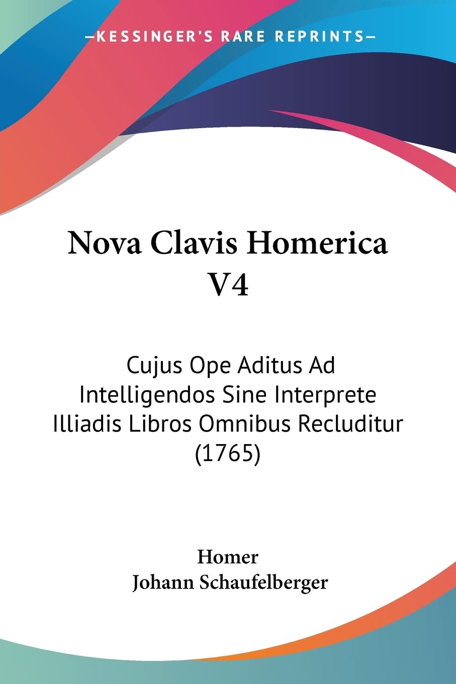 Nova Clavis Homerica V4: Cujus Ope Aditus Ad Intelligendos Sine Interprete Illiadis Libros Omnibus Recluditur (1765)
