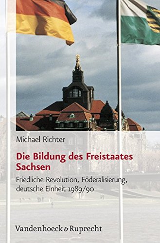 Die Bildung Des Freistaates Sachsen: Friedliche Revolution, Foderalisierung, Deutsche Einheit 1989/90 (Schriften Des Hannah-Arendt-Instituts Fur Totalitarismusforschung)