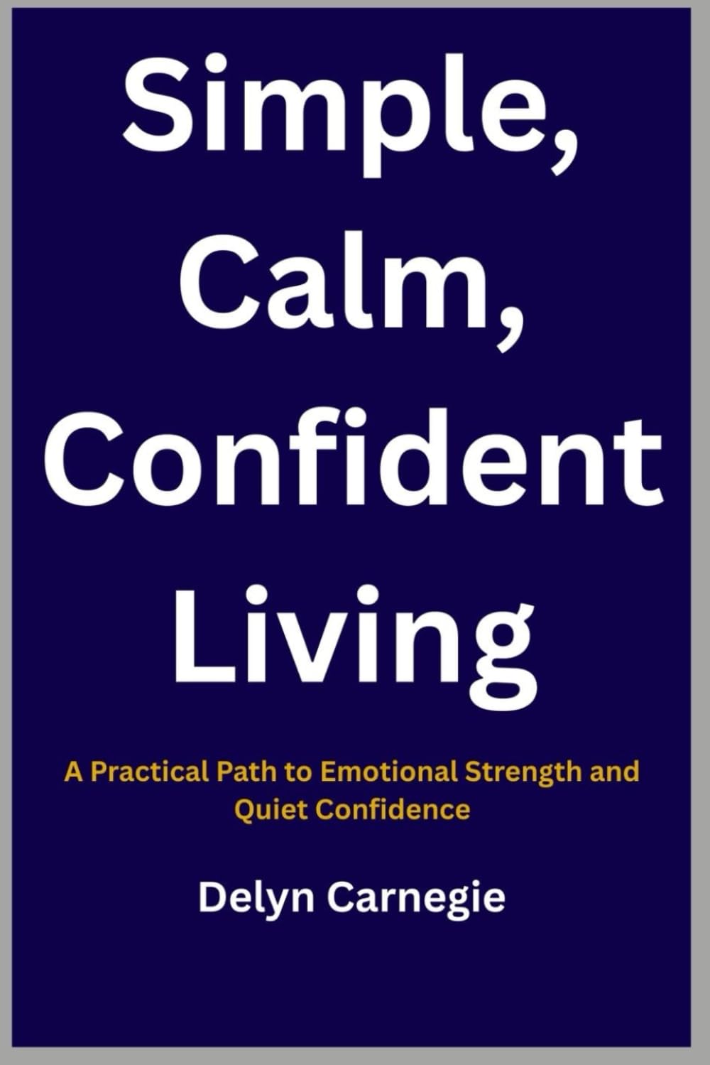 Simple, Calm, Confident Living: A Practical Path to Emotional Strength and Quiet Stress-Free Life