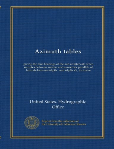 Azimuth tables: giving the true bearings of the sun at intervals of ten minutes between sunrise and sunset for parallels of latitude between 61p0s . and 61p0s sS., inclusive