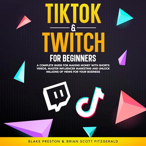 TikTok &amp;amp; Twitch for Beginners: A Complete Guide for Making Money with Shorts Videos, Master Influencer Marketing, and Unlock Millions of Views for Your Business by Blake Preston, Brian Scott Fitzgerald episode artwork