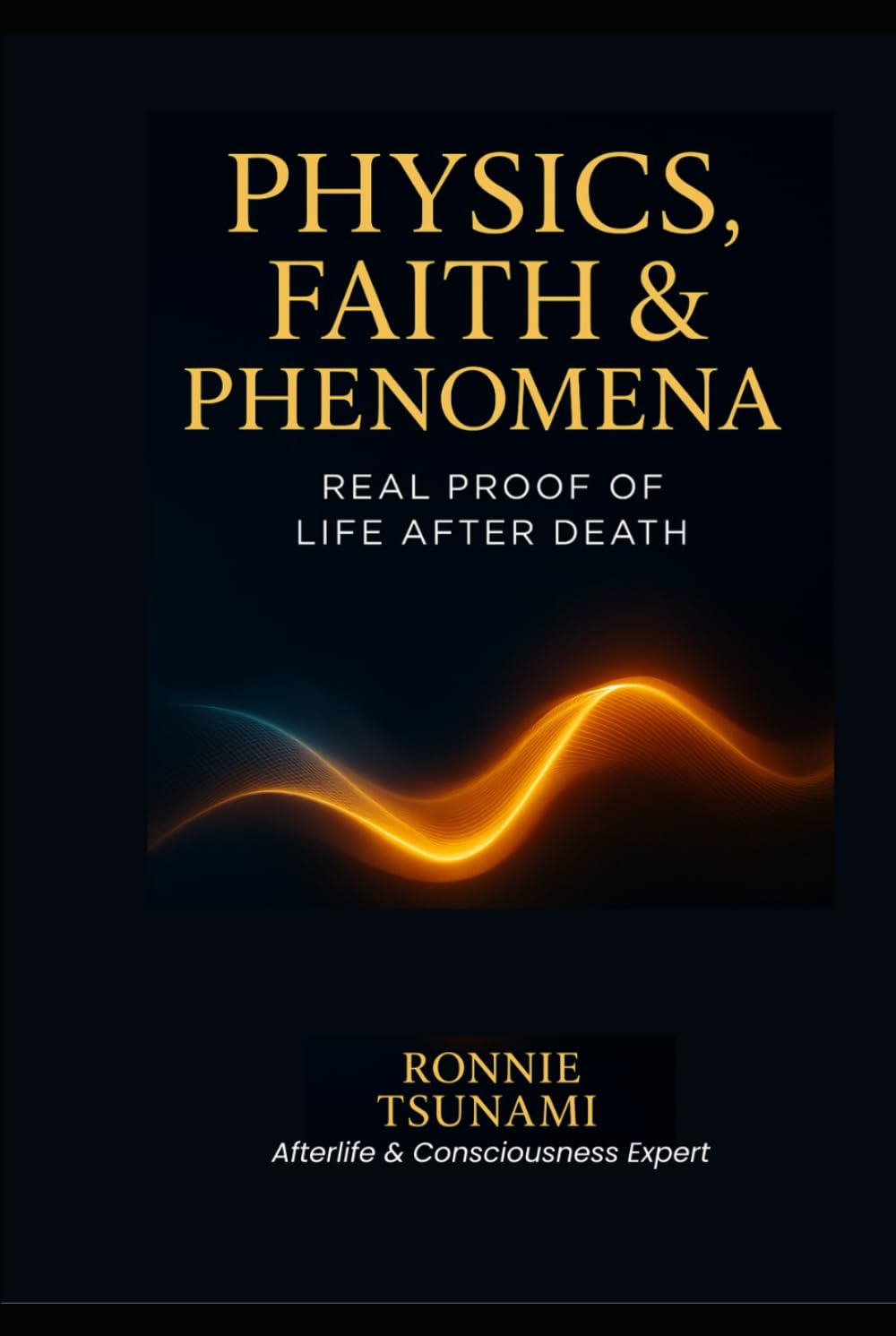 Physics, Faith & Phenomena: Real Proof of Life After Death