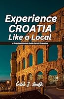 EXPERIENCE CROATIA LIKE A LOCAL: A Practical Pocket Guide For All Travelers B0DDJFSHDF Book Cover