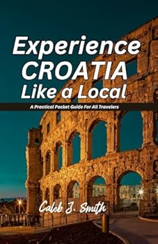 EXPERIENCE CROATIA LIKE A LOCAL: A Practical Pocket Guide For All Travelers