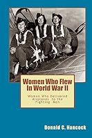 Women Who Flew In Worlld War II: Women Who Delivered The Fighting Airplanes To The Men 1514825155 Book Cover