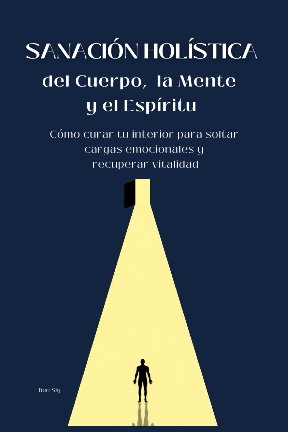 Sanación Holística del Cuerpo, la Mente y el Espíritu: Cómo curar tu interior para soltar cargas emocionales y recuperar vitalidad