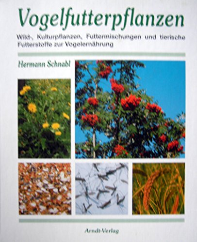 Vogelfutterpflanzen. Wild-, Kulturpflanzen, Futtermischungen und tierische Futterstoffe zur Vogelernährung