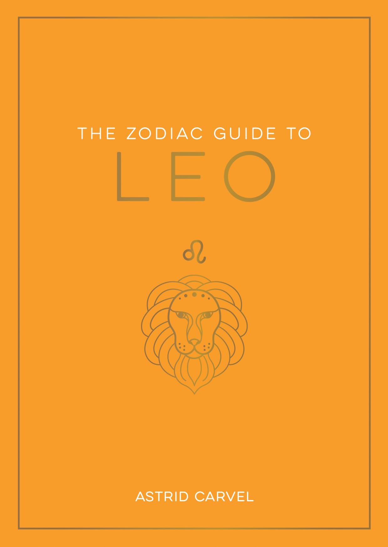 The Zodiac Guide to Leo: The Ultimate Guide to Understanding Your Star Sign, Unlocking Your Destiny and Decoding the Wisdom of the Stars (Zodiac Guides)