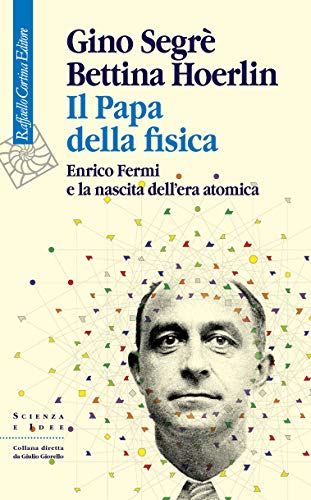 Il Papa della fisica: Enrico Fermi e la nascita dell’era atomica di [Gino Segrè, Bettina Hoerlin]