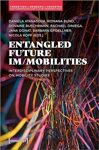 Entangled Future Im/mobilities: Interdisciplinary Perspectives on Mobility Studies (Networks, Transfer, and Spaces: Perspectives of Cultural Studies)