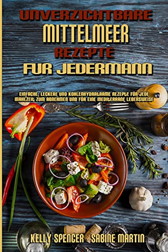 Unverzichtbare Mittelmeer-Rezepte Für Jedermann: Einfache, Leckere Und Kohlenhydratarme Rezepte Für Jede Mahlzeit Zum Abnehmen Und Für Eine ... Everyone) (German Version) (German Edition)