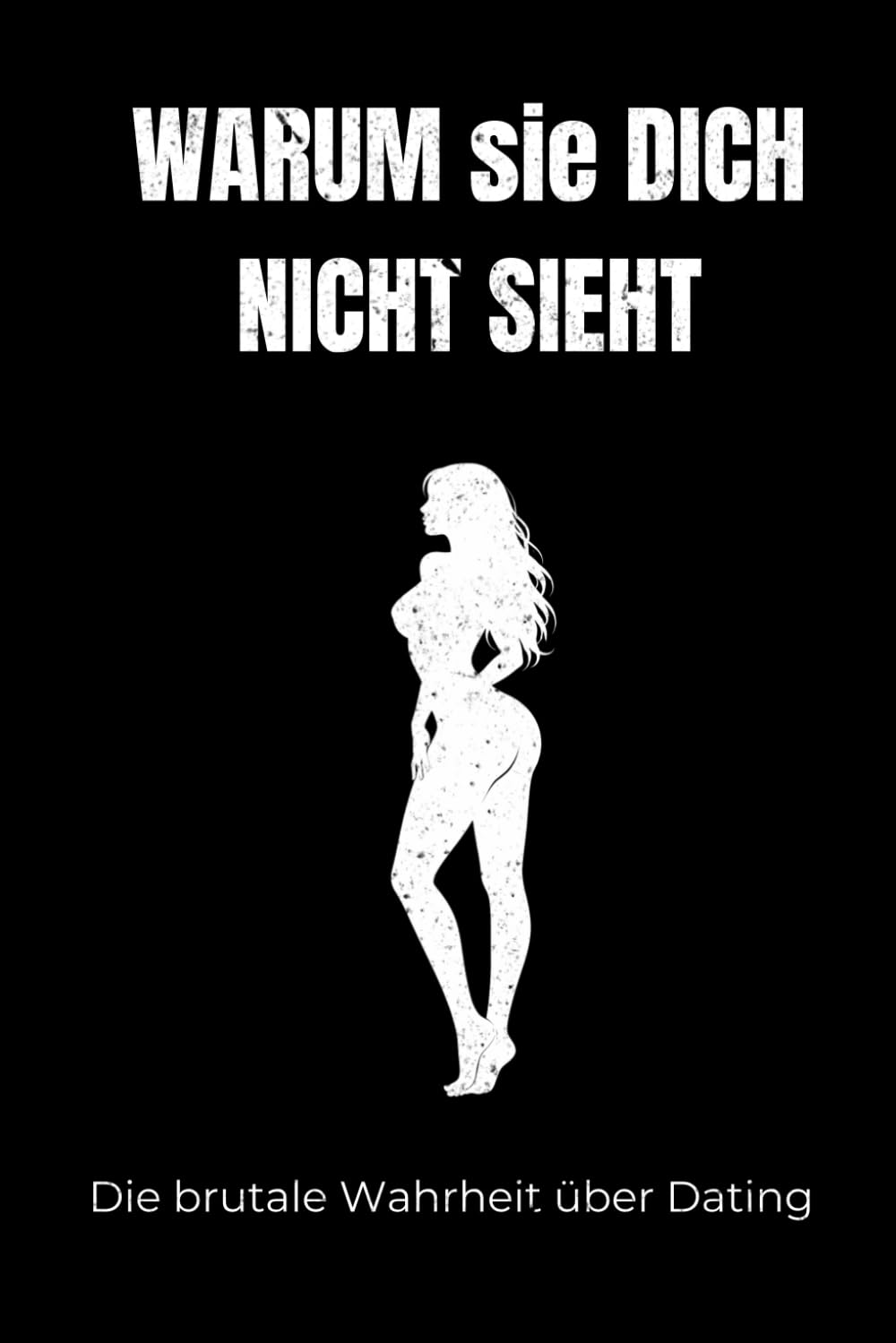 Warum sie dich nicht sieht: Die brutale Wahrheit über Dating für Männer, warum sie kein Interesse zeigt und wie du endlich anders wahrgenommen wirst