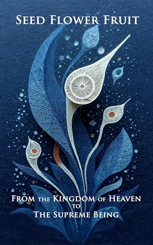 Seed, Flower, Fruit: The Kingdom of Heaven and the Supreme Being