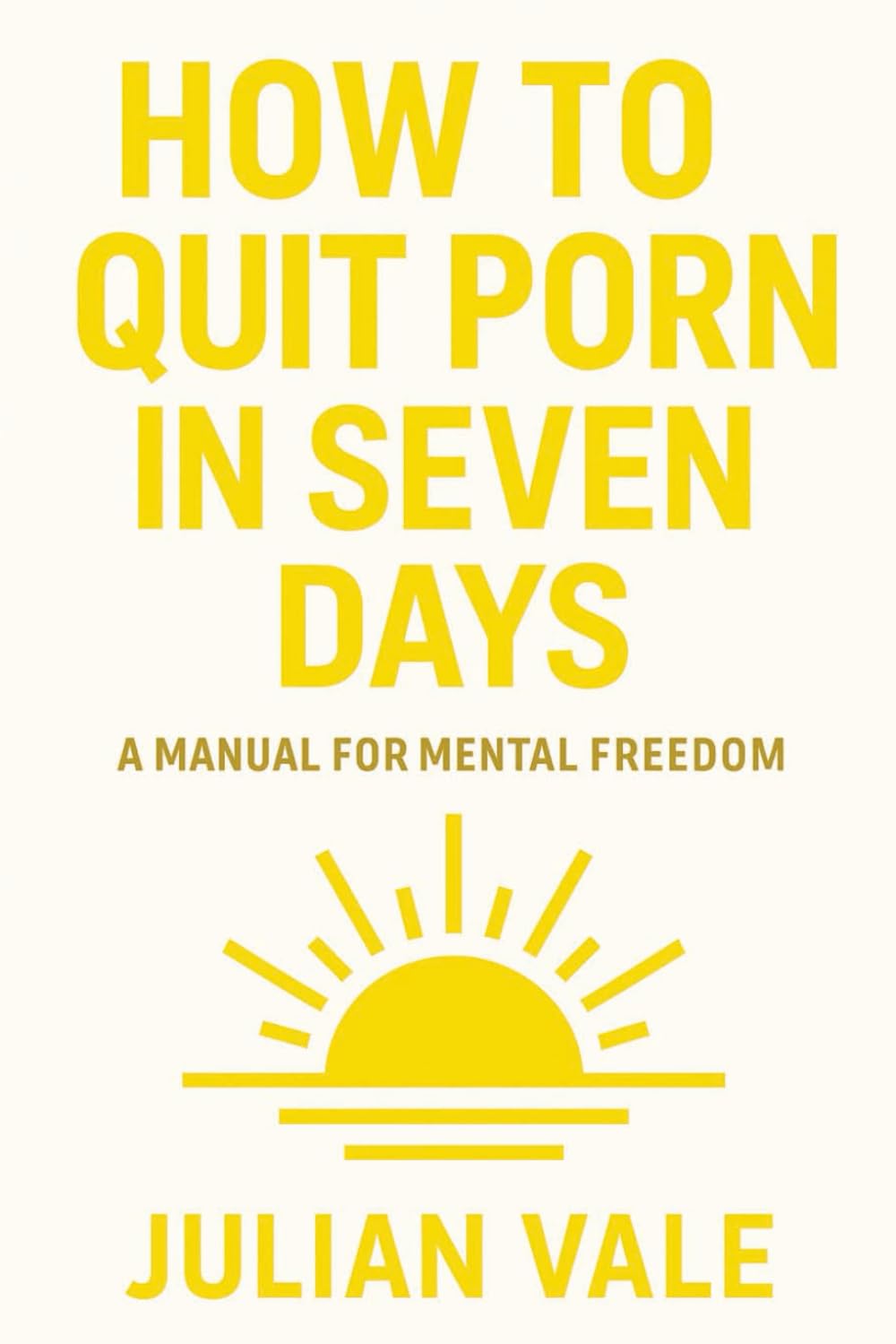 How To Quit Porn In Seven Days: A Manual For Mental Freedom (The Vale Method)