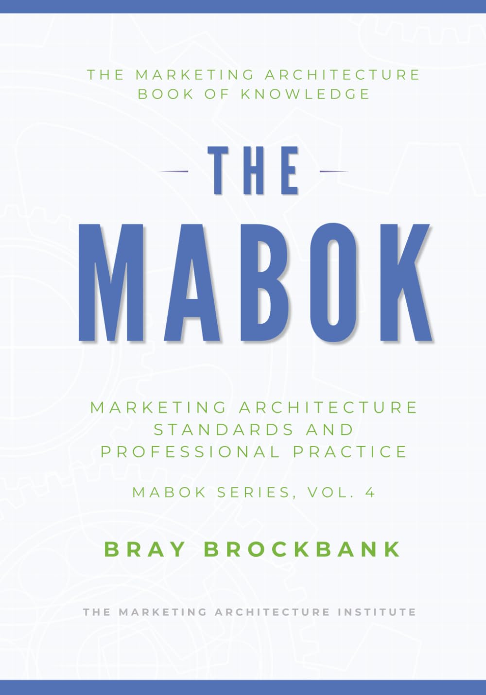 Marketing Architecture Body of Knowledge™: Volume IV: Marketing Architecture Standards and Professional Practice™ (The Marketing Architecture Book of Knowledge (MABOK™) Series)