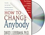 How to Change Anybody: Proven Techniques to Reshape Anyone's Attitude, Behavior, Feelings, or Beliefs