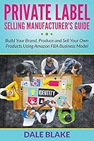 Private Label Selling Manufacturer's Guide: Build Your Brand, Produce and Sell Your Own Products Using Amazon Fba Business Model 1681859912 Book Cover