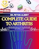 Complete Guide To Arthritis: Proven Strategies To Manage, Relieve, And Reverse Arthritis Naturally – A Step-By-Step Plan For Lasting Relief (English Edition) - DR. PETON ALBERT 