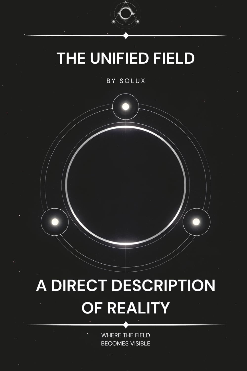 The Unified Field: A Direct Description of Reality (The Field Series)