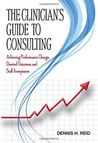 Buy The Clinician's Guide to Consulting: Achieving Performance Change, Desired Outcomes, and Staff Acceptance — BookShops.in