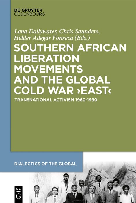 Southern African Liberation Movements and the Global Cold War ‘East’: Transnational Activism 1960–1990 (Dialectics of the Global Book 4)