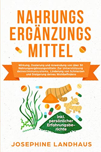 Nahrungsergänzungsmittel: Wirkung, Dosierung und Anwendung von über 30 Nahrungsergänzungsmitteln: zur Unterstützung deines Immunsystems, Linderung von ... inkl. persönlicher Erfahrungsberichte