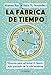 La fábrica de tiempo: Técnicas para optimizar el tesoro más preciado de la vida moderna (Spanish Edition)