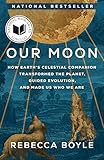 Our Moon: How Earth's Celestial Companion Transformed the Planet, Guided Evolution, and Made Us Who We Are