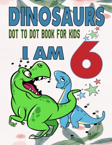 I am 6 : Dinosaurs Dot To Dot Book For Kids: Kids 6 Years Old Dinosaurs Dot To Dot Book / 40 Big & Fun Designs With Cute Dinosaurs, T-Rex For Boys.