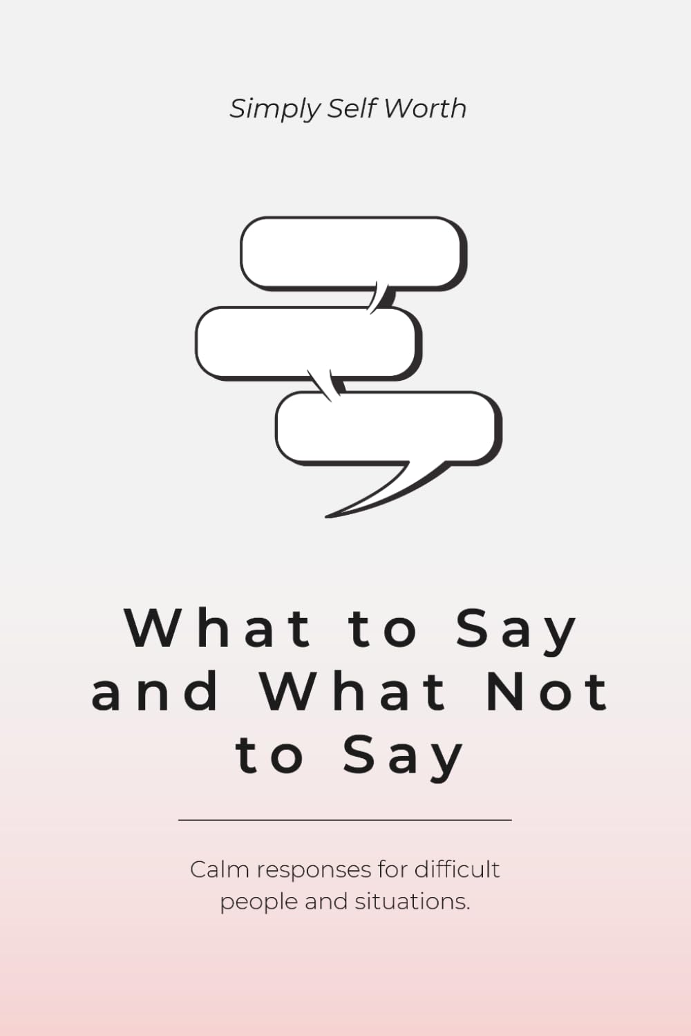 What to Say and What Not to Say: Calm Responses for Difficult People and Situations