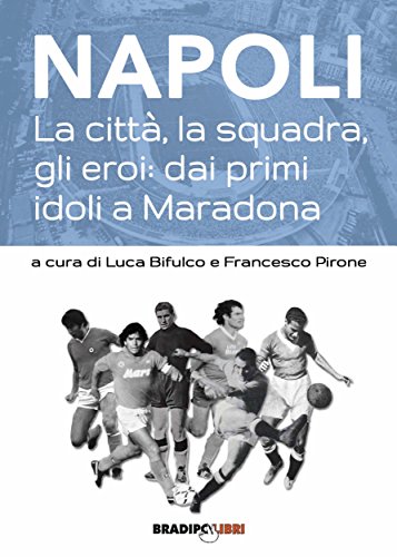 Napoli. La città, la squadra, gli eroi: dai primi idoli a Maradona di [AA.VV., Luca Bifulco, Francesco Pirone]