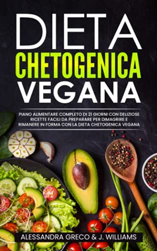 Dieta Chetogenica Vegana: Piano Alimentare Completo di 21 Giorni con Deliziose Ricette Facili da Preparare per Dimagrire e Rimanere in Forma con la Dieta Chetogenica Vegana