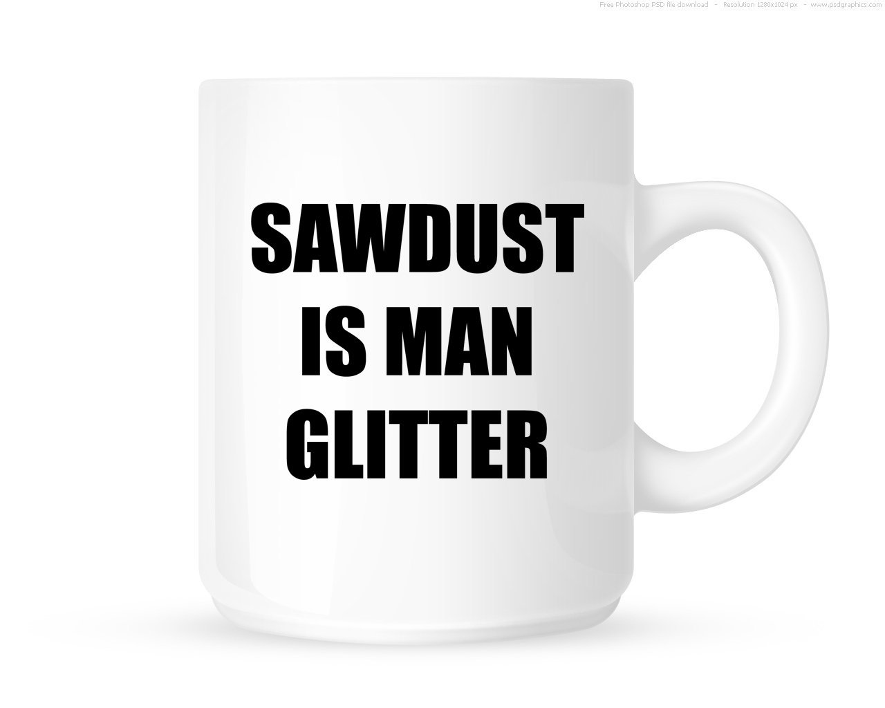 Dottsmusic Sawdust Is Man Glitter - Manly Funny Tea/Coffee Mug/Cup - Great Gift Idea