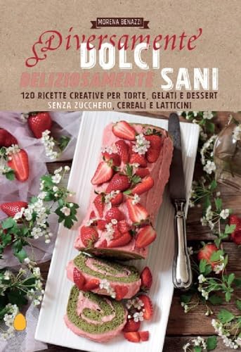 Diversamente dolci, deliziosamente sani. 120 ricette creative per torte, gelati e dessert senza zucchero, cereali e latticin