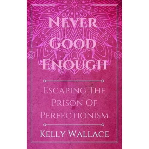 Never Good Enough - Escaping The Prison Of Perfectionism by Kelly Wallace episode artwork
