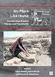 No Place Like Home: Ancient Near Eastern Houses and Households (Archaeopress Ancient Near Eastern Archaeology)