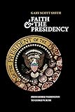 Faith and the Presidency From George Washington to George W. Bush - Gary Scott Smith 