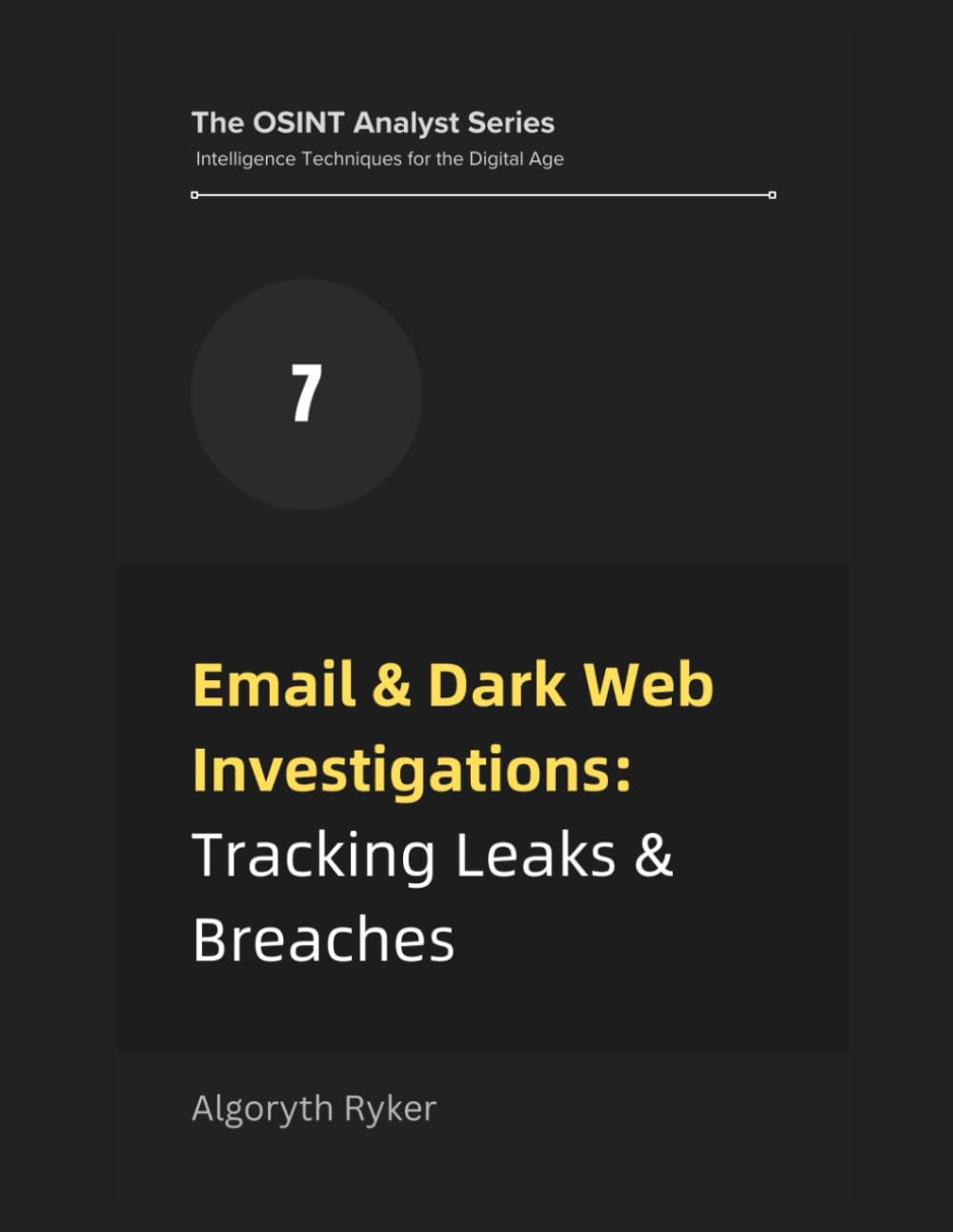 Email & Dark Web Investigations: Tracking Leaks & Breaches: 7 (The OSINT Analyst Series: Intelligence Techniques for the Digital Age)