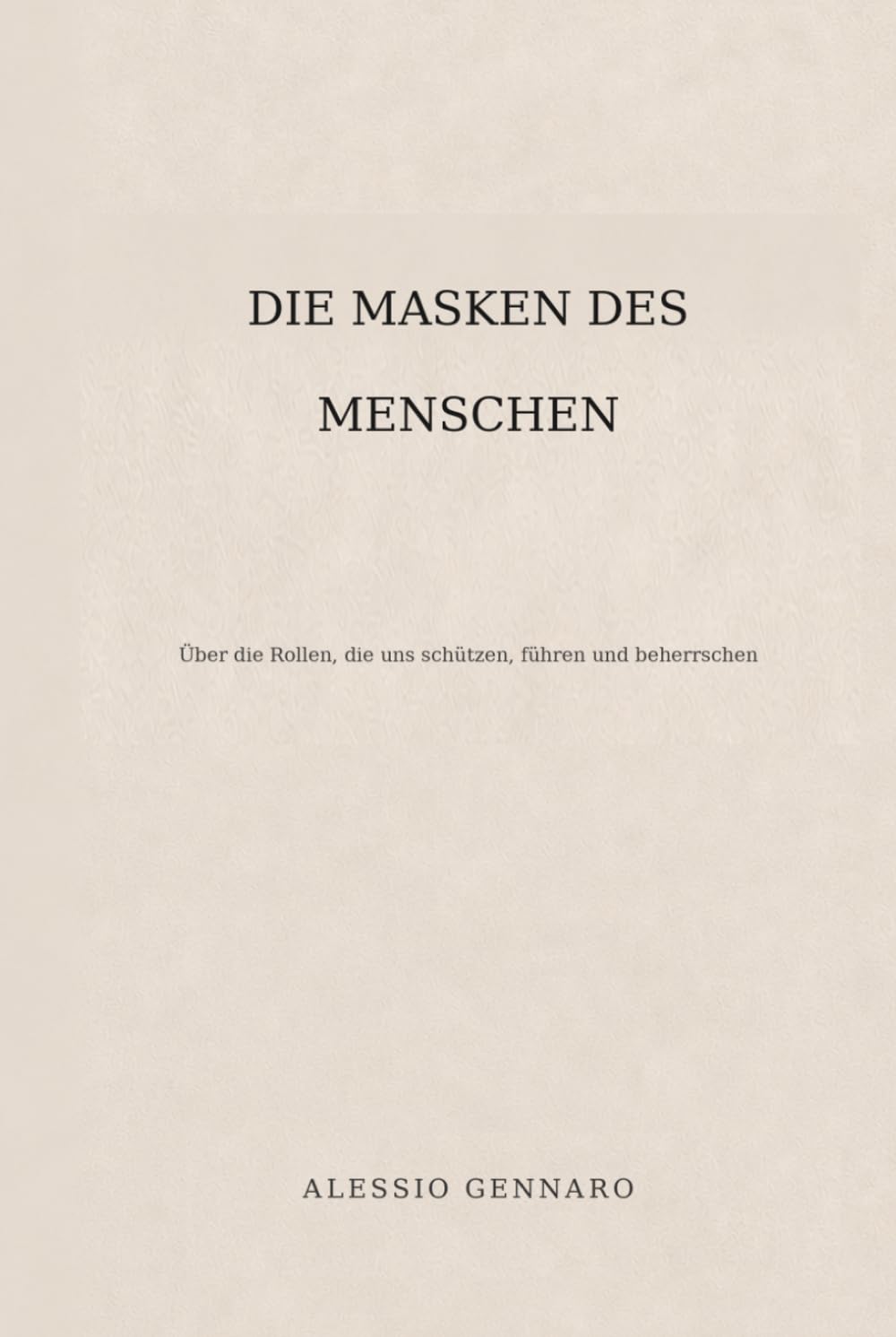 Die Masken des Menschen: Über die Rollen, die uns schützen, führen und beherrschen