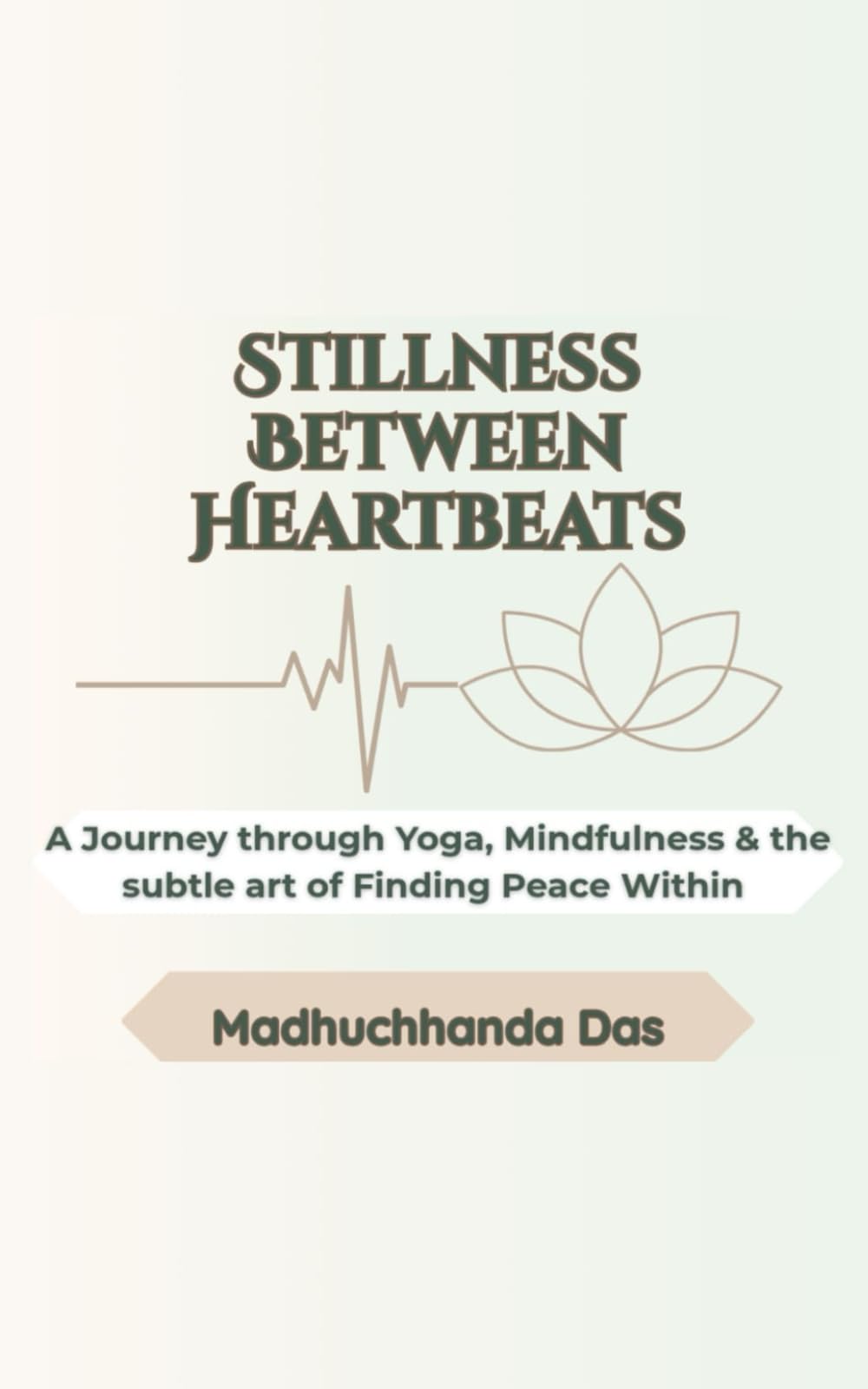 Stillness Between Heartbeats: A Journey through Yoga, Mindfulness & the subtle art of finding peace Within