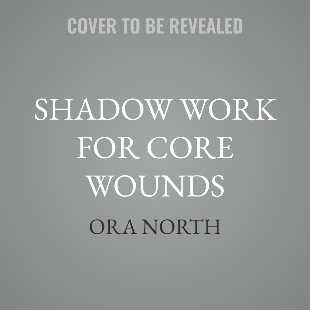 Shadow Work for Core Wounds: Move Beyond Toxic Positivity to Heal Emotional Trauma and Find True Belonging