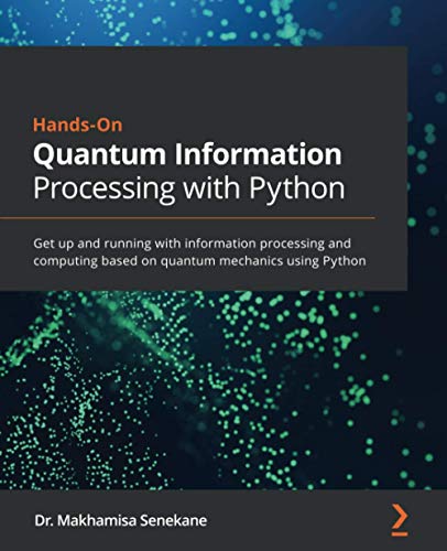Hands-On Quantum Information Processing with Python: Get up and running with information processing and computing based on quantum mechanics using Python view 2